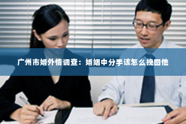 广州市婚外情调查：婚姻中分手该怎么挽回他