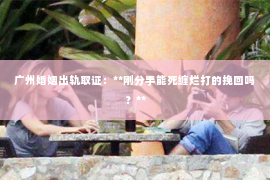 广州婚姻出轨取证：**刚分手能死缠烂打的挽回吗？**