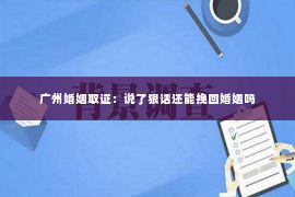 广州婚姻取证：说了狠话还能挽回婚姻吗