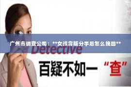 广州市调查公司：**女孩背叛分手后怎么挽回**