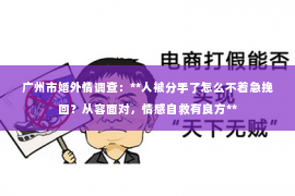 广州市婚外情调查：**人被分手了怎么不着急挽回？从容面对，情感自救有良方**