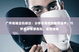 广州婚姻出轨取证：分手后挽回的幽默话术：巧妙应对情感危机，重拾旧爱
