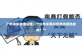广州缘探调查公司：**分手后有纠缠挽回成功的吗？**