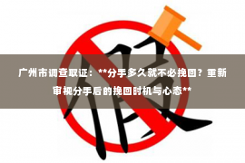 广州市调查取证：**分手多久就不必挽回？重新审视分手后的挽回时机与心态**