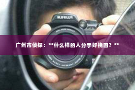 广州市侦探：**什么样的人分手好挽回？**