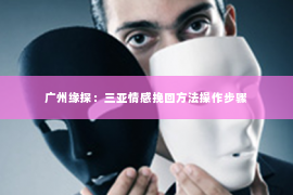 广州缘探：三亚情感挽回方法操作步骤