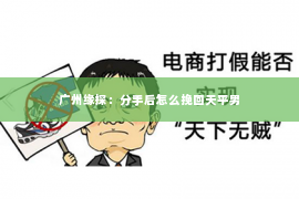 广州缘探：分手后怎么挽回天平男