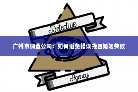 广州市调查公司：如何避免错误挽回婚姻失败