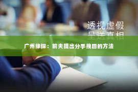 广州缘探:前夫提出分手挽回的方法 广州缘探:前夫提出分手挽回的方法