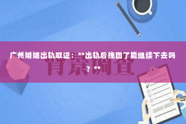 广州婚姻出轨取证：**出轨后挽回了能继续下去吗？**