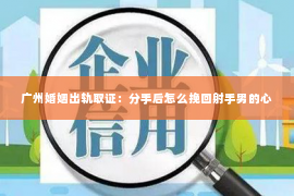 广州婚姻出轨取证：分手后怎么挽回射手男的心