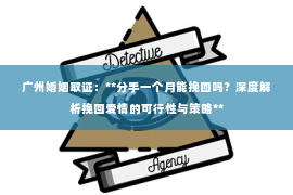 广州婚姻取证：**分手一个月能挽回吗？深度解析挽回爱情的可行性与策略**