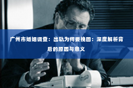 广州市婚姻调查:出轨为何要挽回:深度解析背后的原因与意义 广州市婚姻调查:出轨为何要挽回:深度解析背后的原因与意义