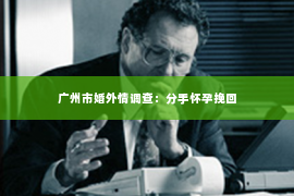 广州市婚外情调查：分手怀孕挽回