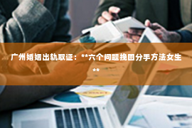 广州婚姻出轨取证：**六个问题挽回分手方法女生**