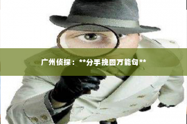 广州侦探：**分手挽回万能句**