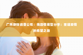 广州缘探调查公司：挽回情绪型分手：重建爱情的希望之路