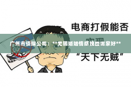 广州市侦探公司：**无锡婚姻情感挽回哪家好**
