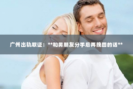 广州出轨取证：**和男朋友分手后再挽回的话**