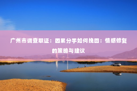 广州市调查取证：因累分手如何挽回：情感修复的策略与建议