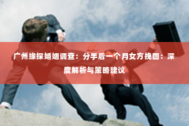 广州缘探婚姻调查：分手后一个月女方挽回：深度解析与策略建议