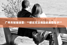 广州市婚姻调查：**感叹无法挽回的爱情句子**