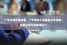 广州市婚外情调查:**中年男人失望型分手挽回:深度分析与实用建议** 广州市婚外情调查:**中年男人失望型分手挽回:深度分析与实用建议**