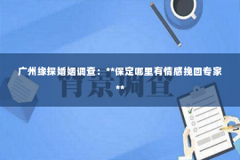 广州缘探婚姻调查：**保定哪里有情感挽回专家**