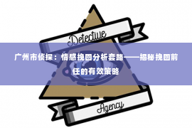 广州市侦探：情感挽回分析套路——揭秘挽回前任的有效策略