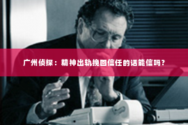 广州侦探：精神出轨挽回信任的话能信吗？