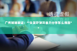 广州婚姻取证:**女友吵架冷暴力分手怎么挽回** 广州婚姻取证:**女友吵架冷暴力分手怎么挽回**