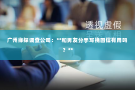 广州缘探调查公司：**和男友分手写挽回信有用吗？**
