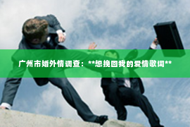 广州市婚外情调查：**想挽回我的爱情歌词**