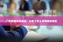 广州婚姻出轨取证：分手了怎么说挽回的语言