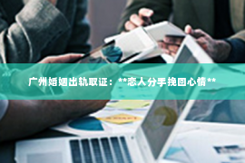 广州婚姻出轨取证：**恋人分手挽回心情**