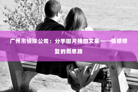 广州市侦探公司：分手图片挽回文案——情感修复的新思路