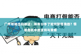 广州婚姻出轨取证：哥哥分手了如何帮他挽回？情感危机中的支持与策略