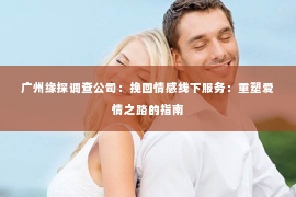 广州缘探调查公司：挽回情感线下服务：重塑爱情之路的指南