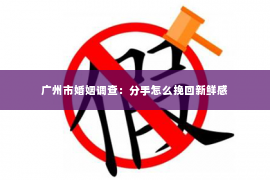 广州市婚姻调查：分手怎么挽回新鲜感