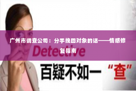 广州市调查公司：分手挽回对象的话——情感修复指南