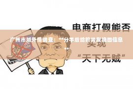 广州市婚外情调查：**分手后给前男友挽回信息**