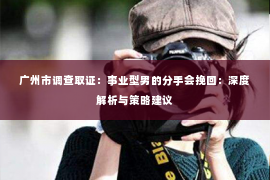 广州市调查取证：事业型男的分手会挽回：深度解析与策略建议