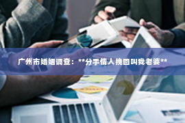 广州市婚姻调查：**分手情人挽回叫我老婆**