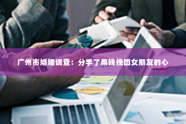广州市婚姻调查：分手了用钱挽回女朋友的心