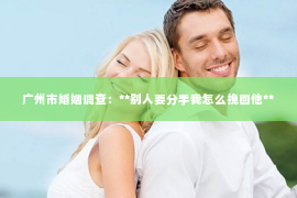 广州市婚姻调查：**别人要分手我怎么挽回他**