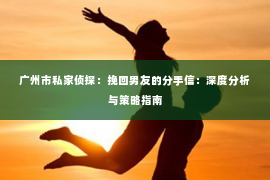 广州市私家侦探：挽回男友的分手信：深度分析与策略指南