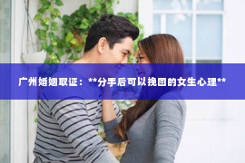 广州婚姻取证：**分手后可以挽回的女生心理**