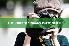 广州市侦探公司：写实英文怎样说分手挽回