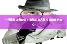 广州缘探调查公司:出轨的男人如何挽回妻子的心 广州缘探调查公司:出轨的男人如何挽回妻子的心