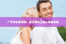 广州市私家侦探：自己提高上进心挽回婚姻